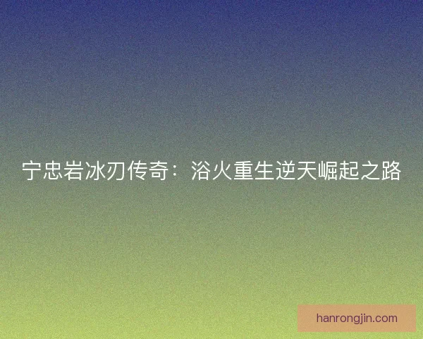 宁忠岩冰刃传奇：浴火重生逆天崛起之路